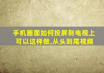 手机画面如何投屏到电视上 可以这样做,从头到尾视频